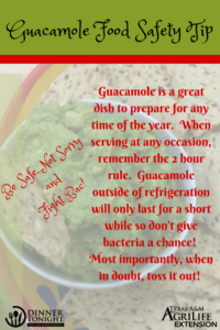 Guacamole is a great dish to prepare for any time of the year. When serving at any occasion, remember the 2 hour rule. Guacamole outside of refrigeration will only last for a short while so don't give bacteria a chance! Most importantly, when in doubt, toss it out!