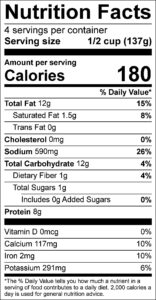 Going Greek Dip

Nutrition Facts
Serving size 1/2 cup (137g)
4

Amount per serving
Calories	180					

% Daily Value
Total Fat	12	g			15	%	
Saturated Fat	1.5	g			8	%	
Trans Fat	0	g					
Cholesterol	0	mg			0	%	
Sodium	590	mg			26	%	
Total Carbohydrate	12	g			4	%	
Dietary Fiber	1	g			4	%	
Total Sugars	1	g					
Added Sugars	0	g			0	%	
Protein	8	g					

Vitamin D	0	mcg			0	%	
Calcium	117	mg			10	%	
Iron	2	mg			10	%	
Potassium	291	mg			6	%	
